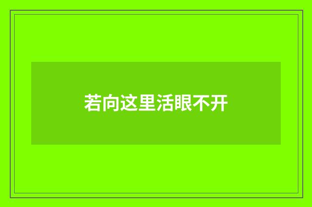 若向这里活眼不开