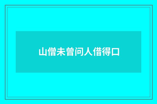 山僧未曾问人借得口