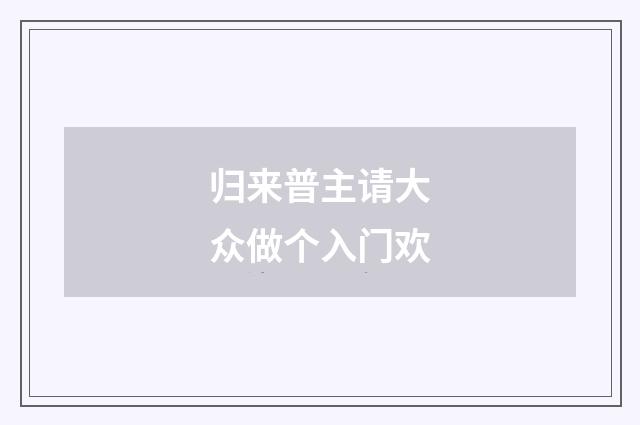 归来普主请大众做个入门欢