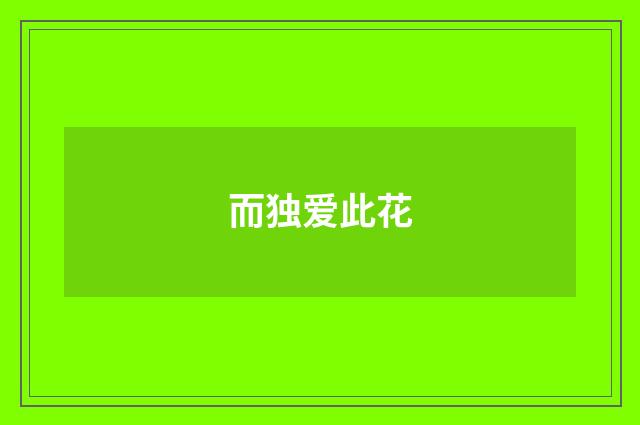而独爱此花