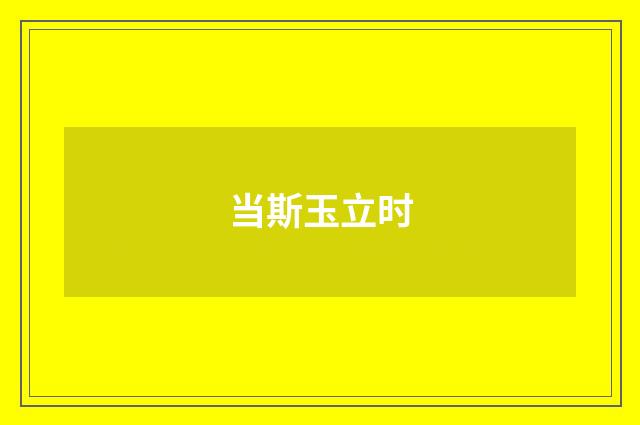 当斯玉立时