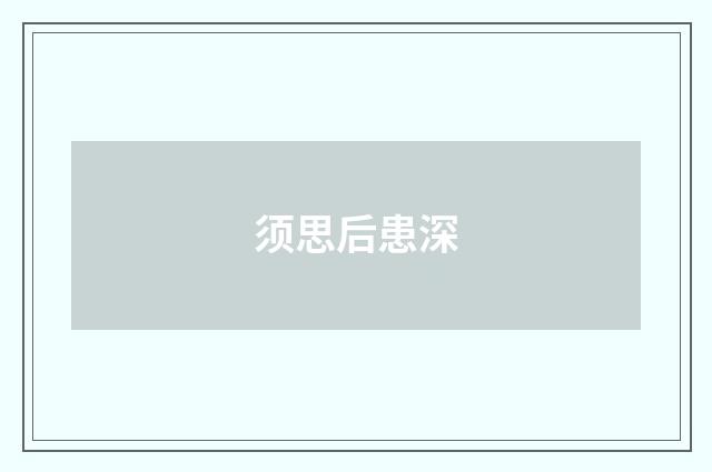 须思后患深