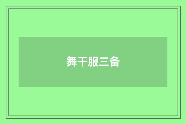 舞干服三备