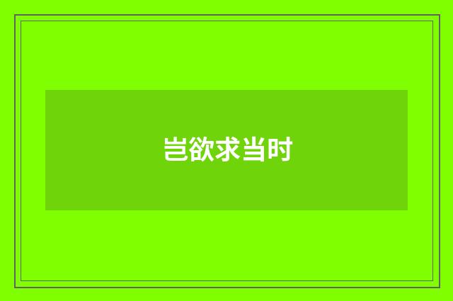 岂欲求当时
