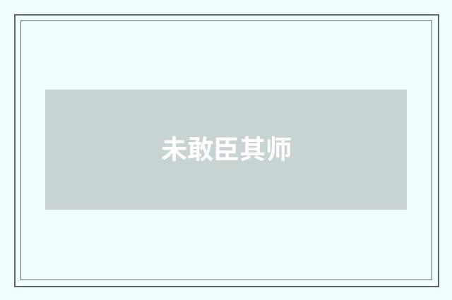 未敢臣其师