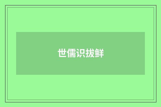 世儒识拔鲜