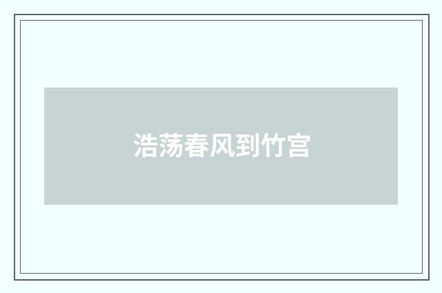 浩荡春风到竹宫