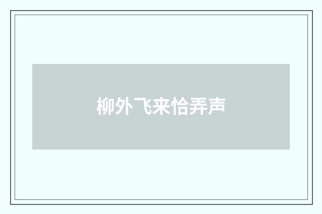 柳外飞来恰弄声