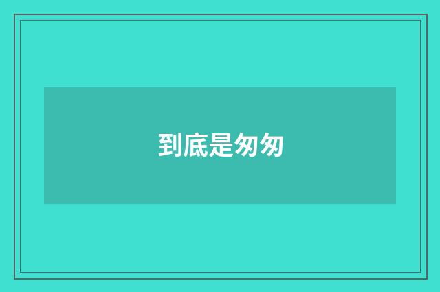 到底是匆匆