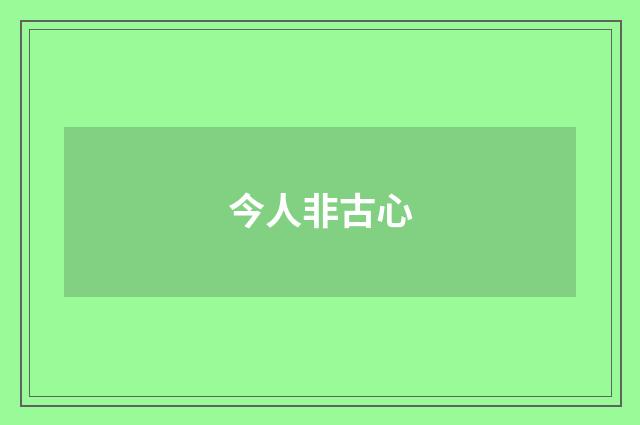 今人非古心