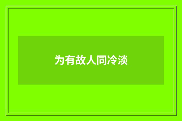 为有故人同冷淡