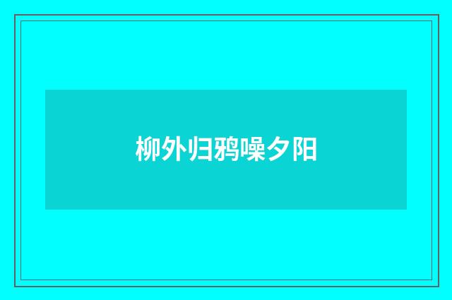柳外归鸦噪夕阳