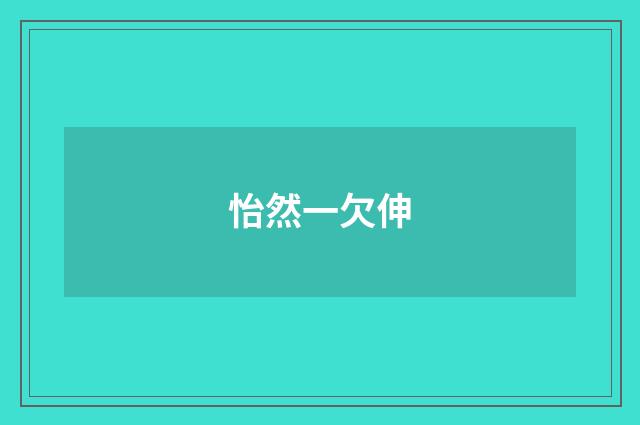 怡然一欠伸