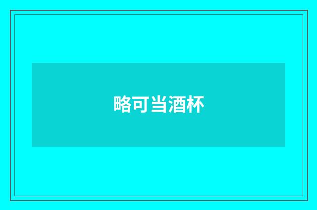 略可当酒杯