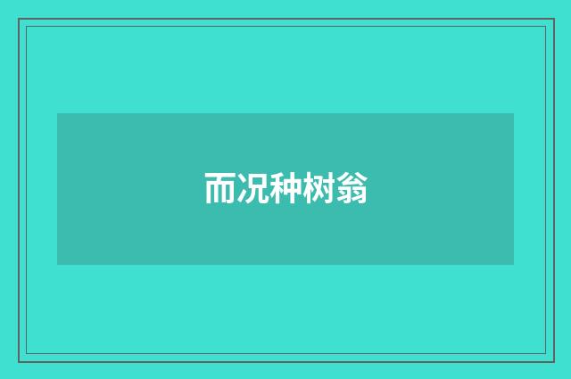 而况种树翁