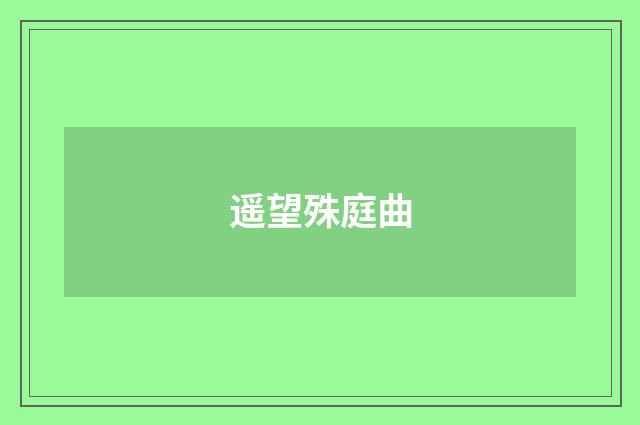 遥望殊庭曲