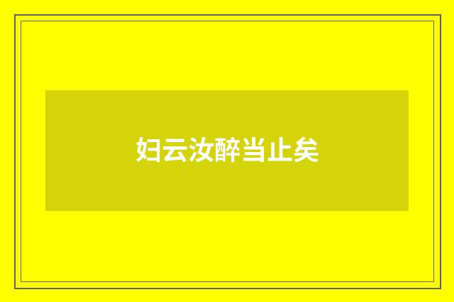 妇云汝醉当止矣