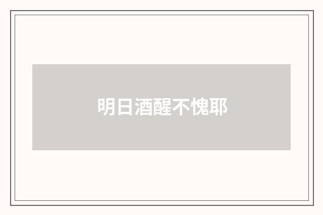 明日酒醒不愧耶