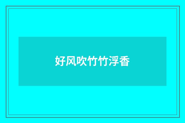 好风吹竹竹浮香
