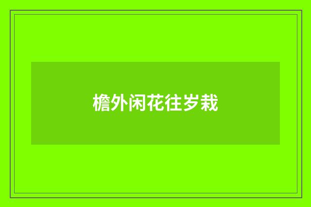 檐外闲花往岁栽
