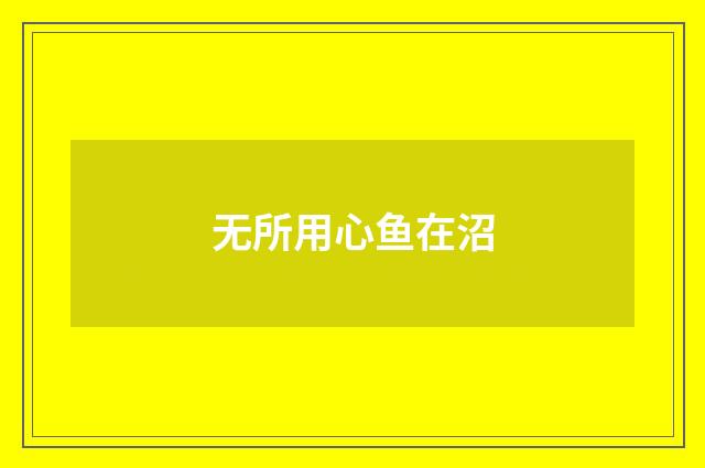 无所用心鱼在沼