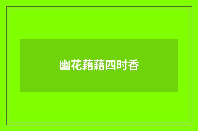 幽花藉藉四时香