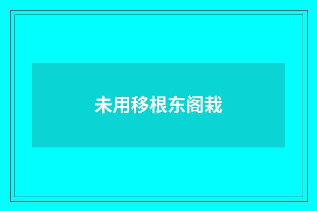 未用移根东阁栽