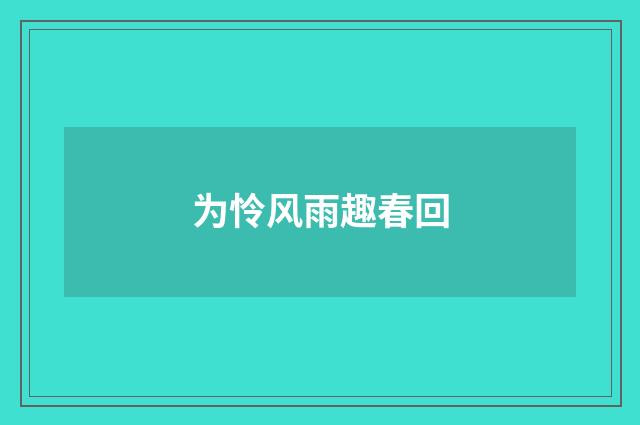 为怜风雨趣春回