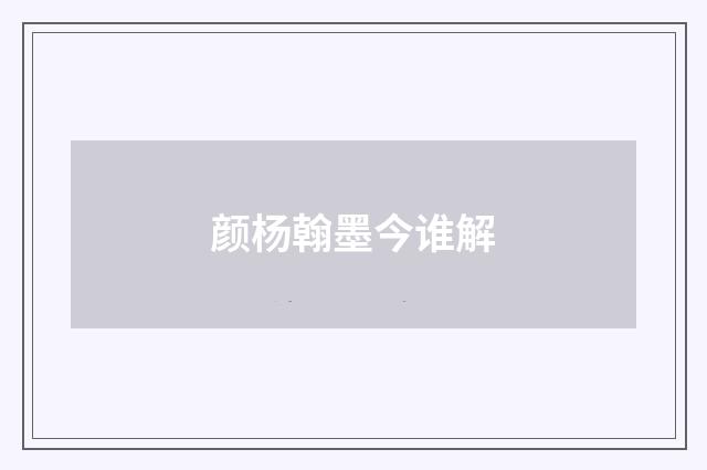 颜杨翰墨今谁解