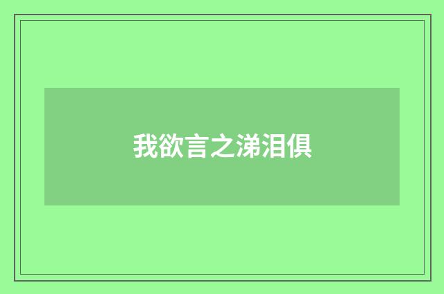 我欲言之涕泪俱