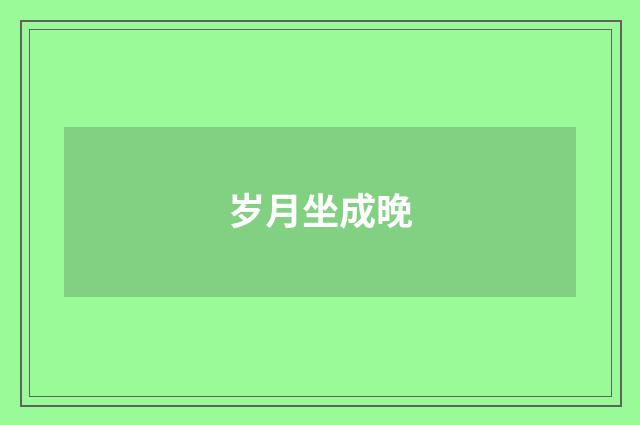 岁月坐成晚