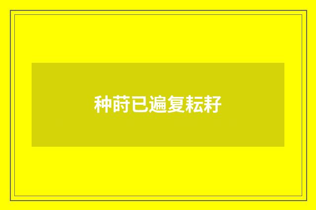 种莳已遍复耘耔