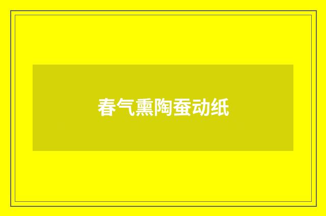 春气熏陶蚕动纸