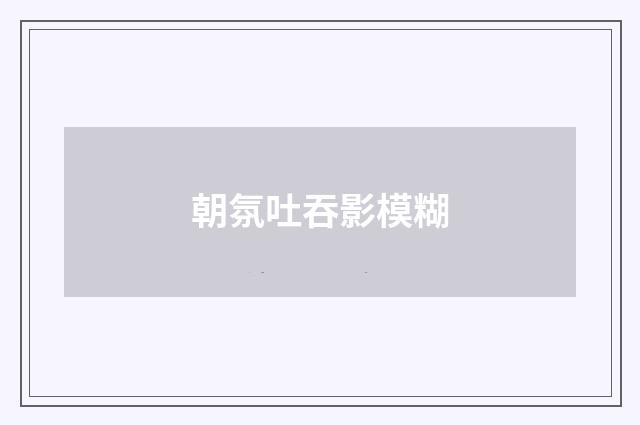 朝氛吐吞影模糊