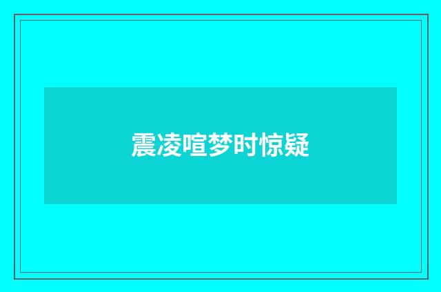 震凌喧梦时惊疑