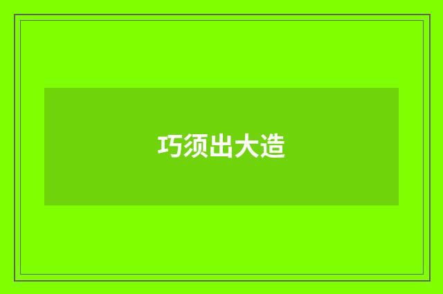 巧须出大造