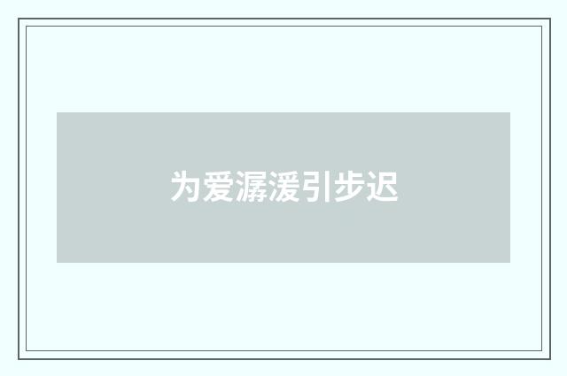 为爱潺湲引步迟