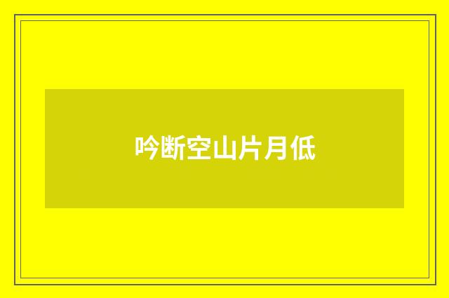 吟断空山片月低