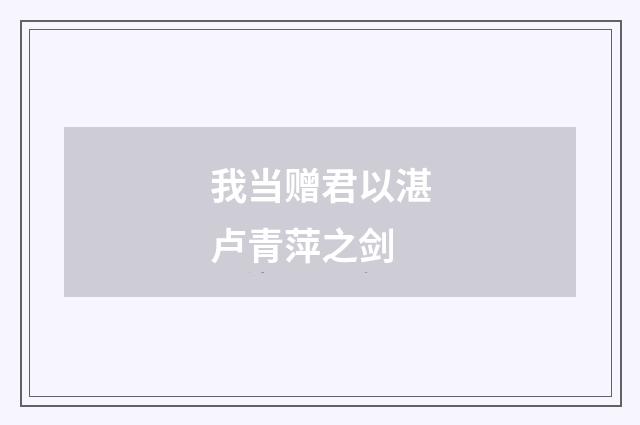 我当赠君以湛卢青萍之剑