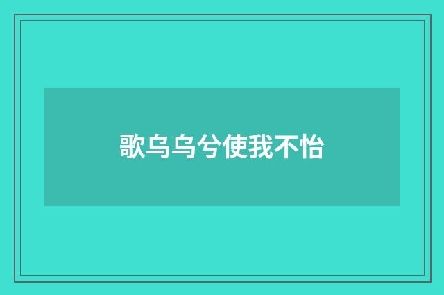歌乌乌兮使我不怡