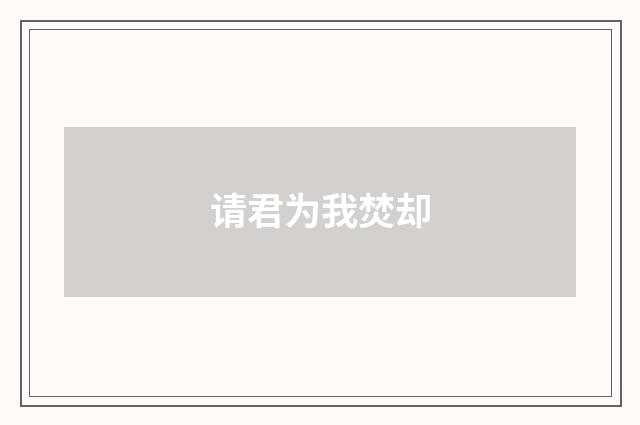 请君为我焚却