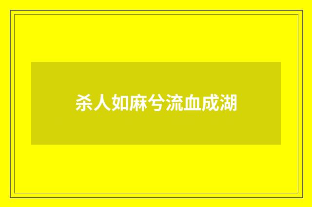 杀人如麻兮流血成湖