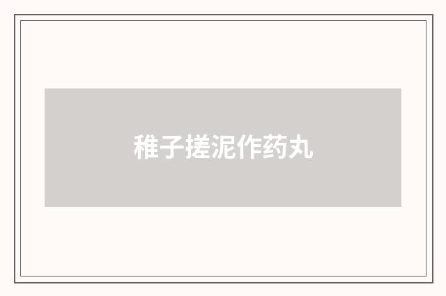 稚子搓泥作药丸