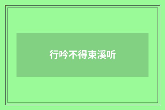 行吟不得束溪听