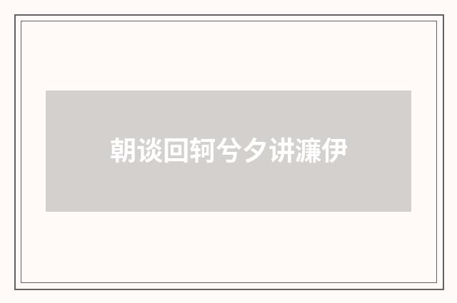 朝谈回轲兮夕讲濂伊