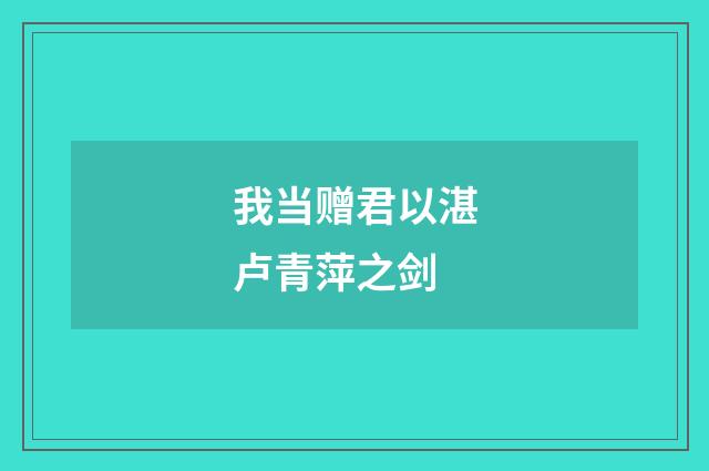 我当赠君以湛卢青萍之剑