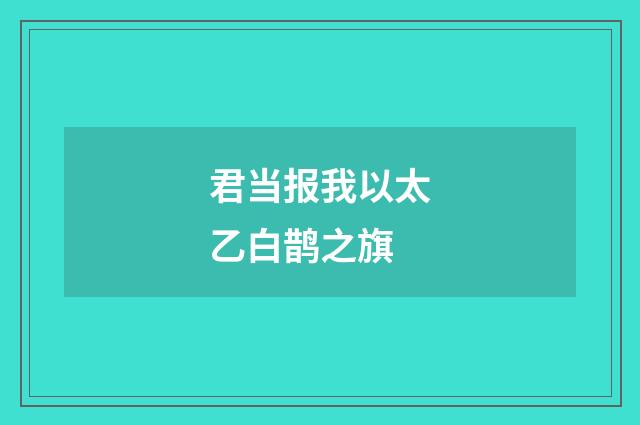 君当报我以太乙白鹊之旗