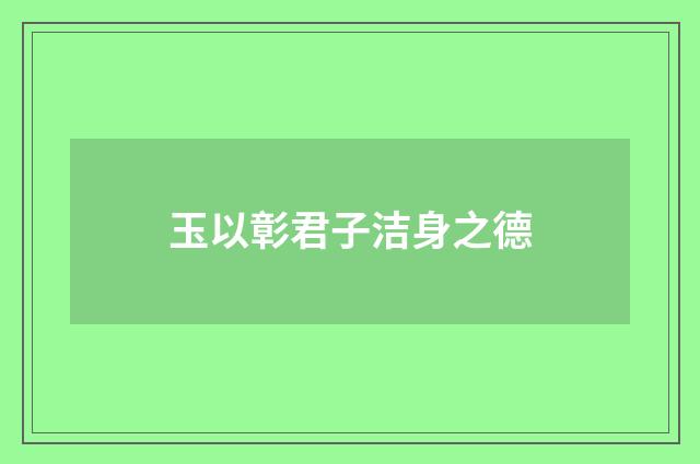 玉以彰君子洁身之德