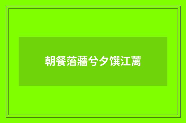 朝餐菭蘠兮夕馔江蓠