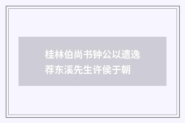 桂林伯尚书钟公以遗逸荐东溪先生许侯于朝